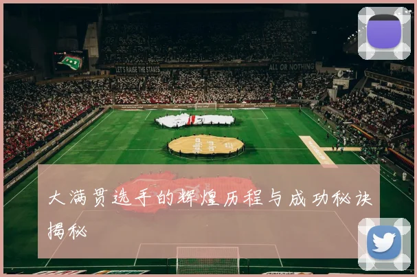 大满贯选手的辉煌历程与成功秘诀揭秘