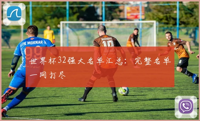 世界杯32强大名单汇总：完整名单一网打尽