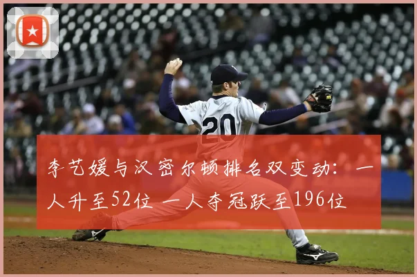 李艺媛与汉密尔顿排名双变动:一人升至52位 一人夺冠跃至196位
