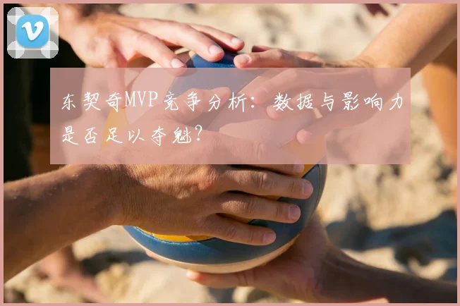 东契奇MVP竞争分析：数据与影响力是否足以夺魁？