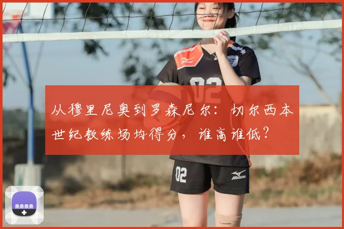 从穆里尼奥到罗森尼尔：切尔西本世纪教练场均得分，谁高谁低？