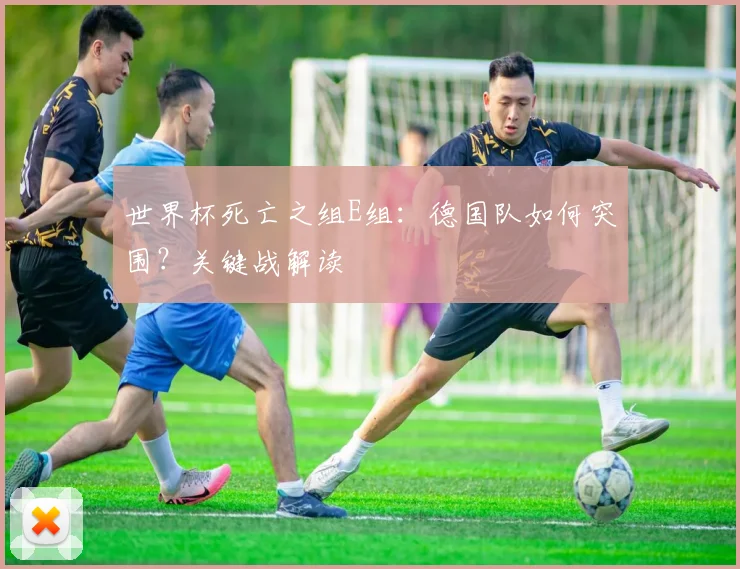世界杯死亡之组E组：德国队如何突围？关键战解读