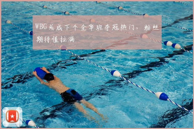 WBG或成下个全华班夺冠热门,粉丝期待值拉满