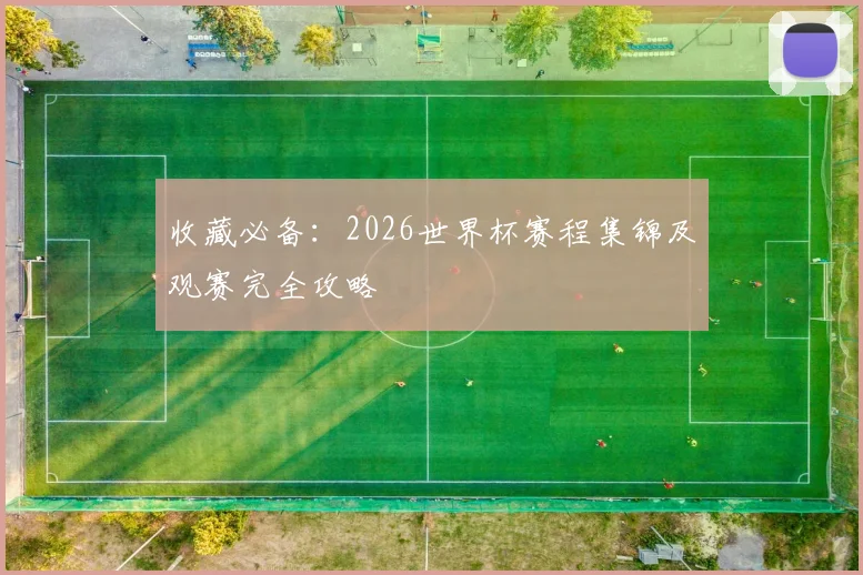 收藏必备：2026世界杯赛程集锦及观赛完全攻略