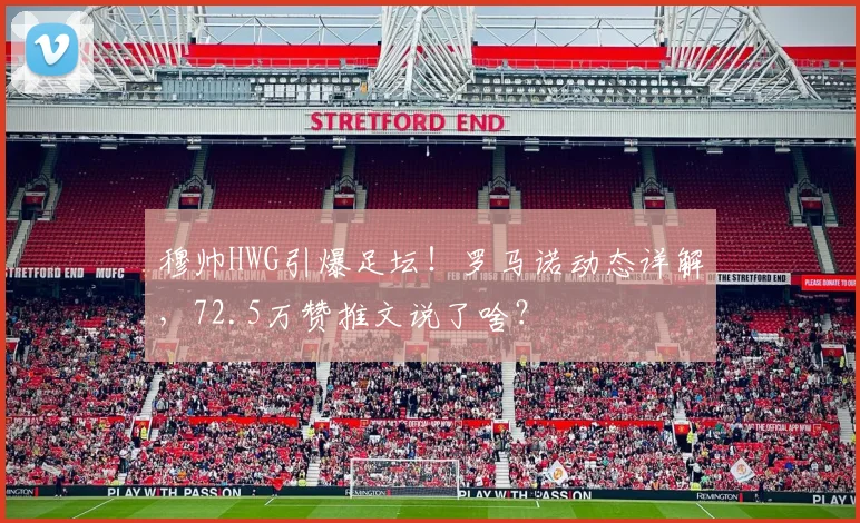 穆帅HWG引爆足坛！罗马诺动态详解，72.5万赞推文说了啥？