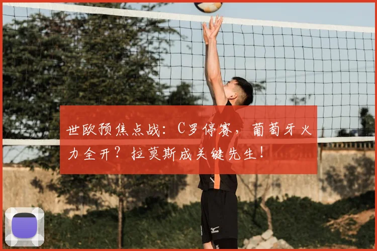 世欧预焦点战：C罗停赛，葡萄牙火力全开？拉莫斯成关键先生！