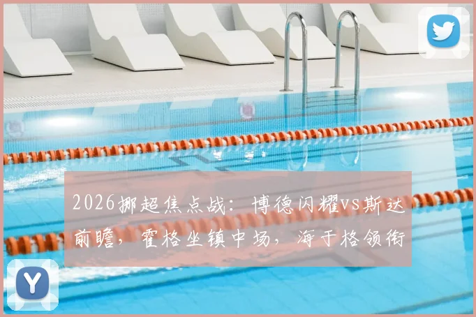 2026挪超焦点战：博德闪耀vs斯达前瞻，霍格坐镇中场，海于格领衔锋线冲击