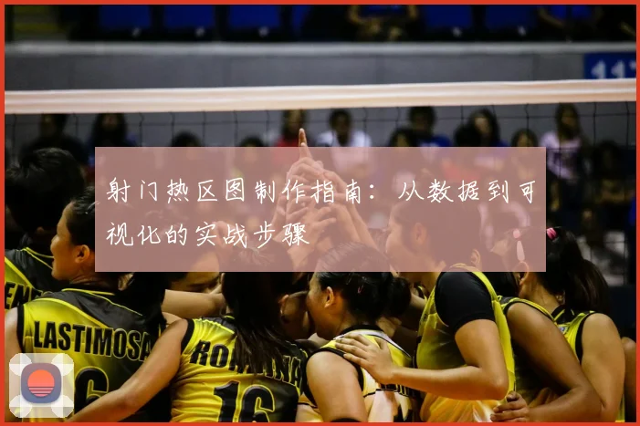 射门热区图制作指南:从数据到可视化的实战步骤