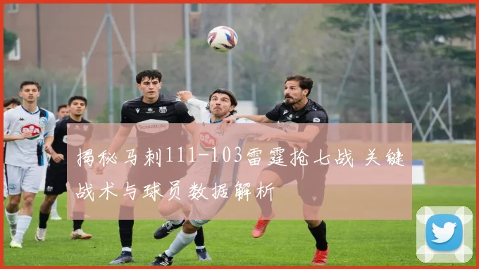 揭秘马刺111-103雷霆抢七战 关键战术与球员数据解析