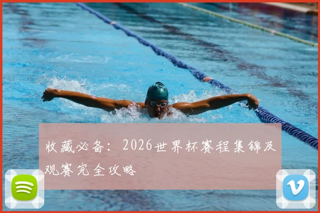 收藏必备:2026世界杯赛程集锦及观赛完全攻略